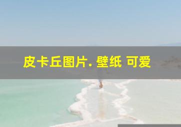 皮卡丘图片. 壁纸 可爱